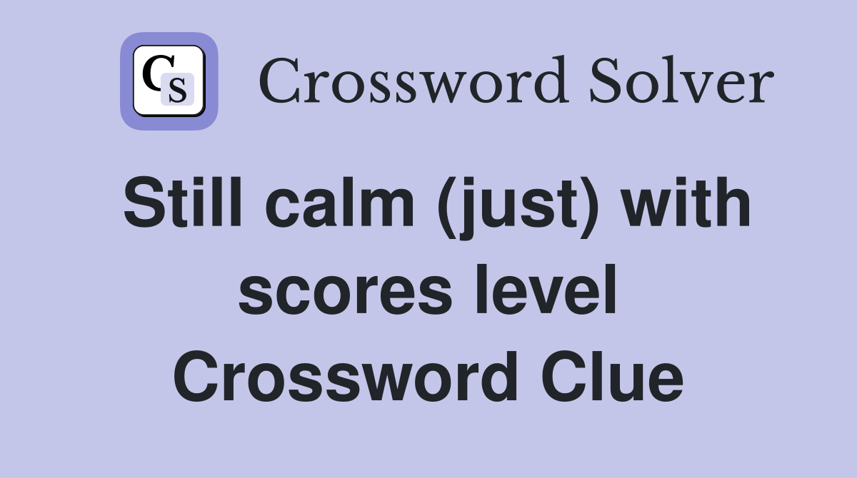 Still calm (just) with scores level Crossword Clue Answers